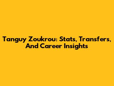 Tanguy Zoukrou: Stats, Transfers, And Career Insights