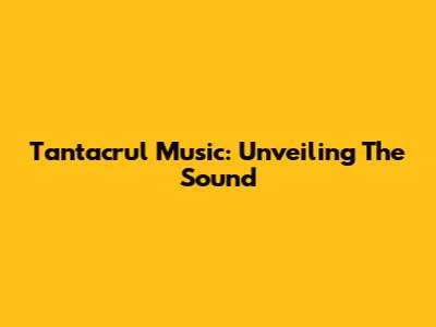 Tantacrul Music: Unveiling The Sound