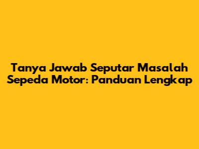 Tanya Jawab Seputar Masalah Sepeda Motor: Panduan Lengkap
