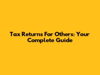 Tax Returns For Others: Your Complete Guide