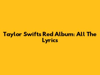 Taylor Swift's "Red" Album: All The Lyrics