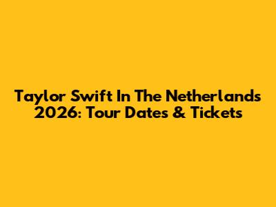 Taylor Swift In The Netherlands 2026: Tour Dates & Tickets