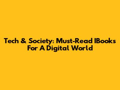 Tech & Society: Must-Read IBooks For A Digital World