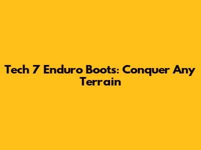 Tech 7 Enduro Boots: Conquer Any Terrain
