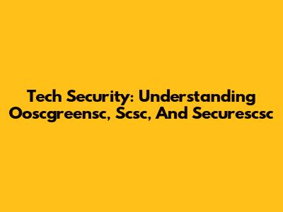 Tech Security: Understanding Ooscgreensc, Scsc, And Securescsc