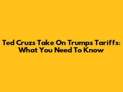 Ted Cruz's Take On Trump's Tariffs: What You Need To Know