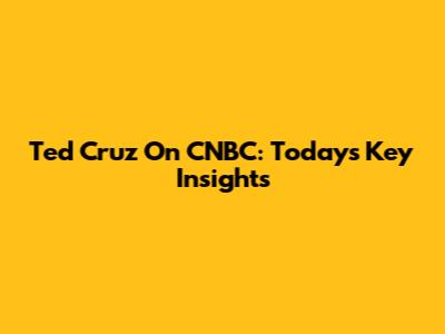 Ted Cruz On CNBC: Today's Key Insights