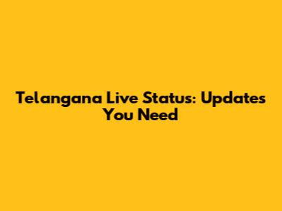 Telangana Live Status: Updates You Need