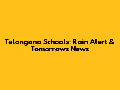 Telangana Schools: Rain Alert & Tomorrow's News