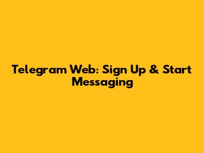 Telegram Web: Sign Up & Start Messaging