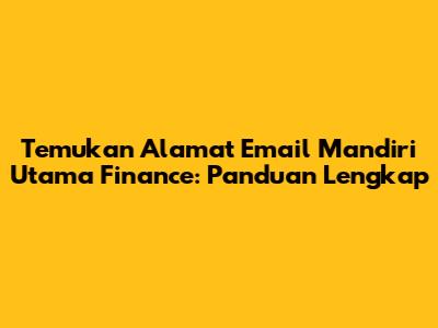 Temukan Alamat Email Mandiri Utama Finance: Panduan Lengkap