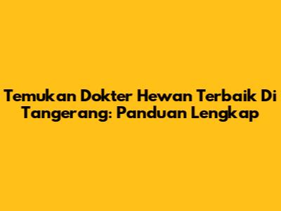 Temukan Dokter Hewan Terbaik Di Tangerang: Panduan Lengkap