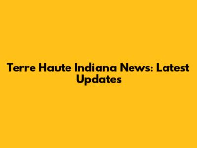 Terre Haute Indiana News: Latest Updates