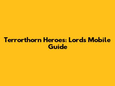 Terrorthorn Heroes: Lords Mobile Guide