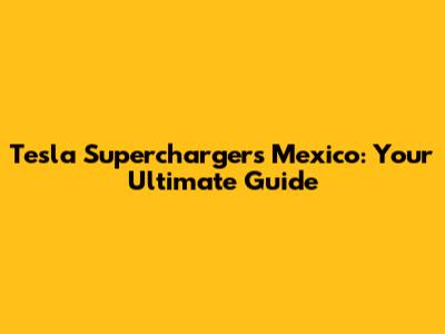 Tesla Superchargers Mexico: Your Ultimate Guide