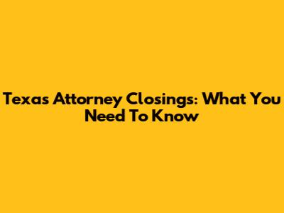 Texas Attorney Closings: What You Need To Know