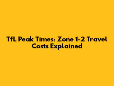 TfL Peak Times: Zone 1-2 Travel Costs Explained