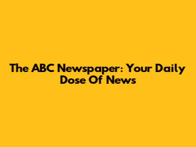 The ABC Newspaper: Your Daily Dose Of News
