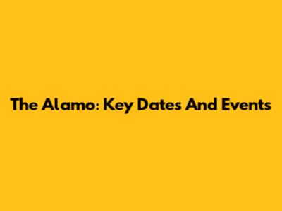 The Alamo: Key Dates And Events