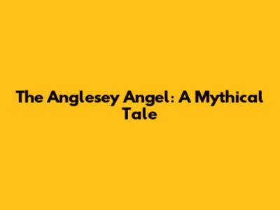 The Anglesey Angel: A Mythical Tale