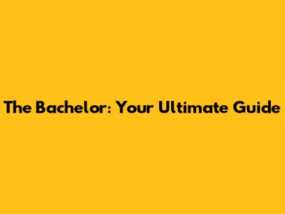 The Bachelor: Your Ultimate Guide