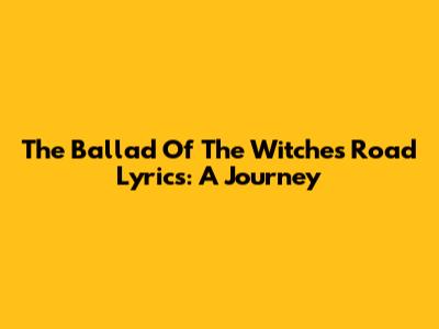 The Ballad Of The Witches Road Lyrics: A Journey