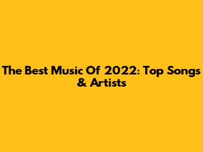 The Best Music Of 2022: Top Songs & Artists