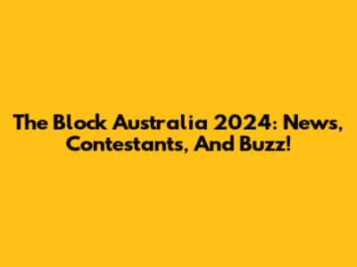 The Block Australia 2024: News, Contestants, And Buzz!