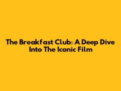 The Breakfast Club: A Deep Dive Into The Iconic Film
