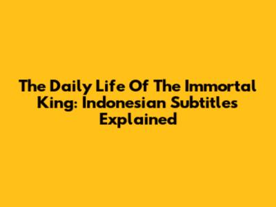 The Daily Life Of The Immortal King: Indonesian Subtitles Explained