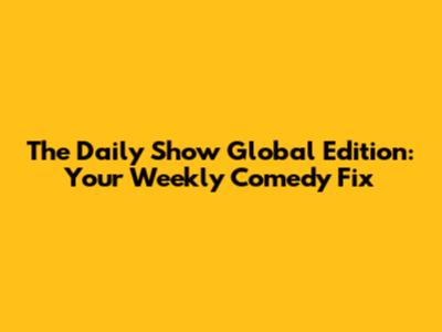 The Daily Show Global Edition: Your Weekly Comedy Fix