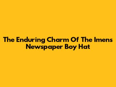 The Enduring Charm Of The "Imens" Newspaper Boy Hat