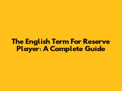 The English Term For 'Reserve Player': A Complete Guide