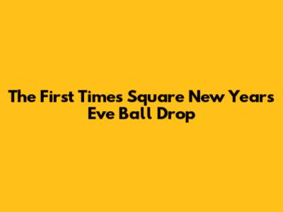 The First Times Square New Year's Eve Ball Drop