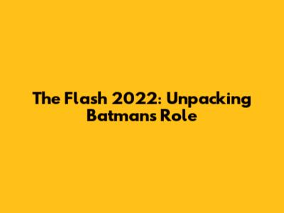 The Flash 2022: Unpacking Batman's Role