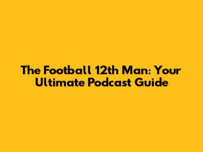 The Football 12th Man: Your Ultimate Podcast Guide