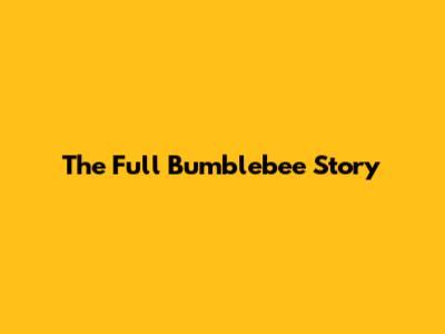 The Full Bumblebee Story