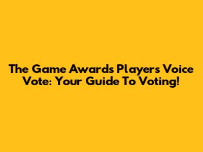 The Game Awards Player's Voice Vote: Your Guide To Voting!