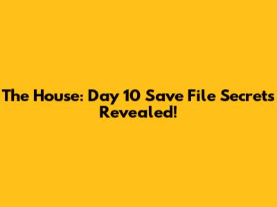 The House: Day 10 Save File Secrets Revealed!