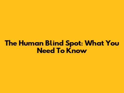 The Human Blind Spot: What You Need To Know