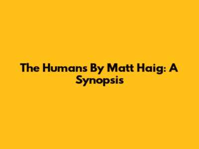 The Humans By Matt Haig: A Synopsis