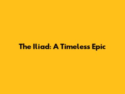 The Iliad: A Timeless Epic