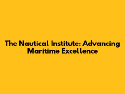 The Nautical Institute: Advancing Maritime Excellence