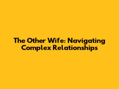 The Other Wife: Navigating Complex Relationships
