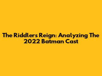 The Riddler's Reign: Analyzing The 2022 Batman Cast