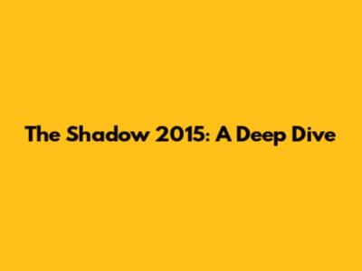 The Shadow 2015: A Deep Dive