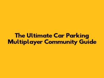 The Ultimate Car Parking Multiplayer Community Guide