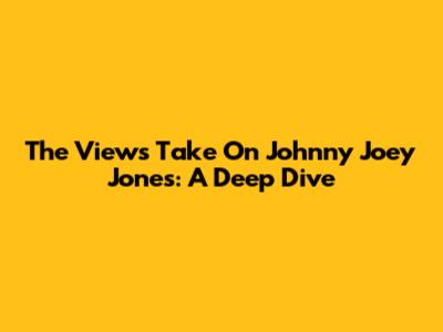 The View's Take On Johnny Joey Jones: A Deep Dive