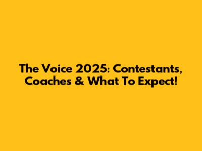 The Voice 2025: Contestants, Coaches & What To Expect!