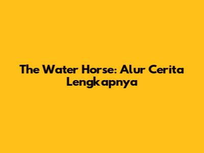 The Water Horse: Alur Cerita Lengkapnya